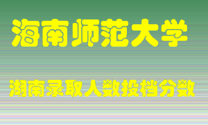 海南师范大学在湖南历年招生计划录取人数投档分数