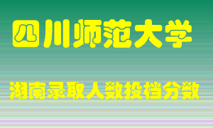 四川师范大学在湖南历年招生计划录取人数投档分数