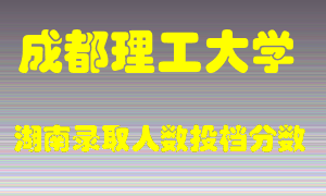 成都理工大学在湖南历年招生计划录取人数投档分数