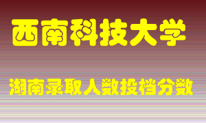 西南科技大学在湖南历年招生计划录取人数投档分数