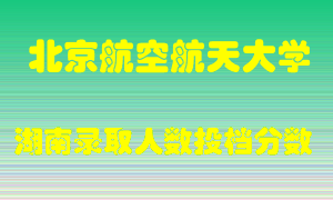 北京航空航天大学在湖南历年招生计划录取人数投档分数