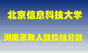 北京信息科技大学在湖南历年招生计划录取人数投档分数