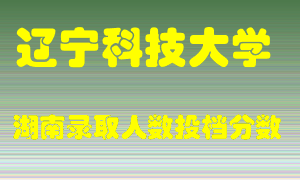 辽宁科技大学在湖南历年招生计划录取人数投档分数