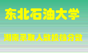 东北石油大学在湖南历年招生计划录取人数投档分数