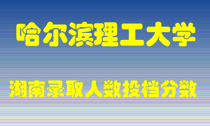 哈尔滨理工大学在湖南历年招生计划录取人数投档分数