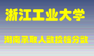 浙江工业大学在湖南历年招生计划录取人数投档分数