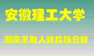 安徽理工大学在湖南历年招生计划录取人数投档分数