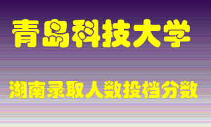 青岛科技大学在湖南历年招生计划录取人数投档分数