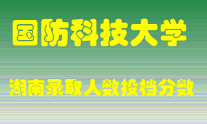 国防科技大学在湖南历年招生计划录取人数投档分数