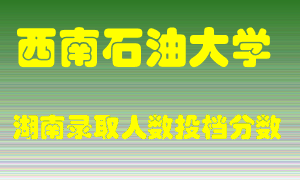 西南石油大学在湖南历年招生计划录取人数投档分数