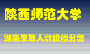 陕西师范大学在湖南历年招生计划录取人数投档分数