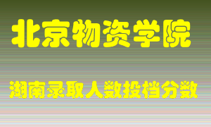 北京物资学院在湖南历年招生计划录取人数投档分数