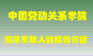 中国劳动关系学院在湖南历年招生计划录取人数投档分数