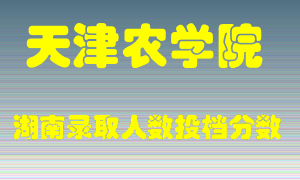 天津农学院在湖南历年招生计划录取人数投档分数