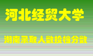 河北经贸大学在湖南历年招生计划录取人数投档分数