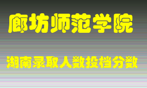 廊坊师范学院在湖南历年招生计划录取人数投档分数