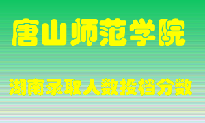 唐山师范学院在湖南历年招生计划录取人数投档分数