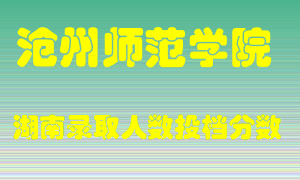 沧州师范学院在湖南历年招生计划录取人数投档分数