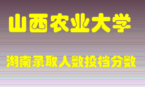 山西农业大学在湖南历年招生计划录取人数投档分数