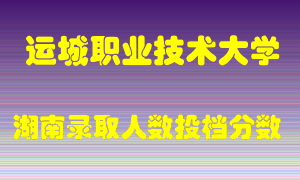 运城职业技术大学在湖南历年招生计划录取人数投档分数