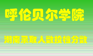 呼伦贝尔学院在湖南历年招生计划录取人数投档分数