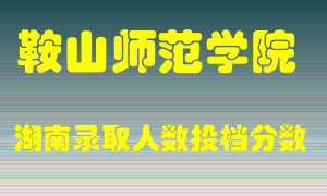 鞍山师范学院在湖南历年招生计划录取人数投档分数