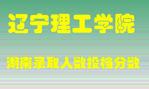 辽宁理工学院在湖南历年招生计划录取人数投档分数