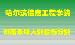 哈尔滨信息工程学院在湖南历年招生计划录取人数投档分数