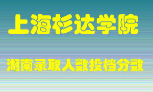 上海杉达学院在湖南历年招生计划录取人数投档分数