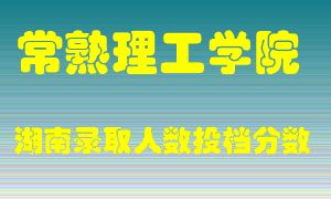 常熟理工学院在湖南历年招生计划录取人数投档分数