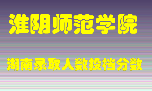 淮阴师范学院在湖南历年招生计划录取人数投档分数