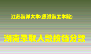 江苏海洋大学在湖南历年招生计划录取人数投档分数