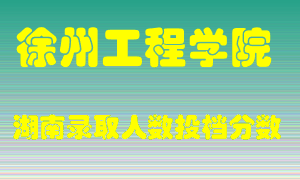 徐州工程学院在湖南历年招生计划录取人数投档分数