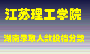 江苏理工学院在湖南历年招生计划录取人数投档分数