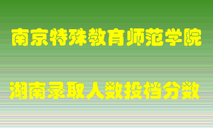 南京特殊教育师范学院在湖南历年招生计划录取人数投档分数