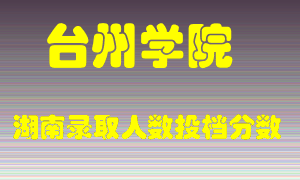 台州学院在湖南历年招生计划录取人数投档分数