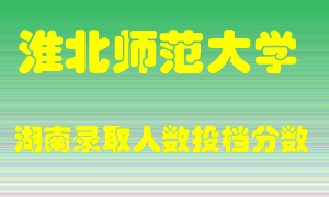 淮北师范大学在湖南历年招生计划录取人数投档分数