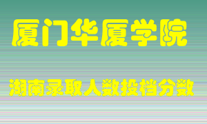 厦门华厦学院在湖南历年招生计划录取人数投档分数