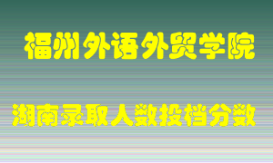 福州外语外贸学院在湖南历年招生计划录取人数投档分数