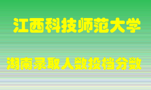 江西科技师范大学在湖南历年招生计划录取人数投档分数