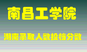 南昌工学院在湖南历年招生计划录取人数投档分数