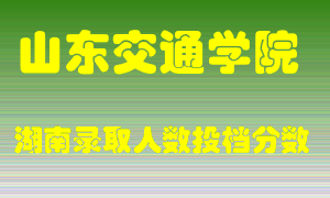 山东交通学院在湖南历年招生计划录取人数投档分数