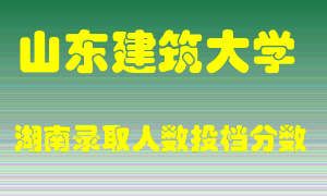 山东建筑大学在湖南历年招生计划录取人数投档分数