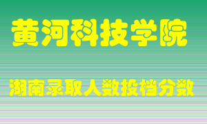 黄河科技学院在湖南历年招生计划录取人数投档分数