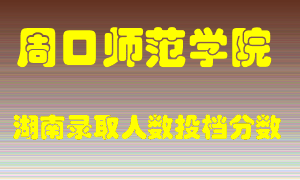 周口师范学院在湖南历年招生计划录取人数投档分数