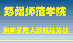 郑州师范学院在湖南历年招生计划录取人数投档分数