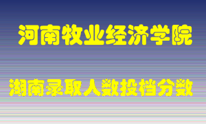 河南牧业经济学院在湖南历年招生计划录取人数投档分数