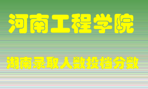 河南工程学院在湖南历年招生计划录取人数投档分数