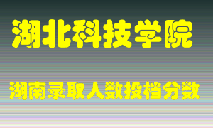 湖北科技学院在湖南历年招生计划录取人数投档分数