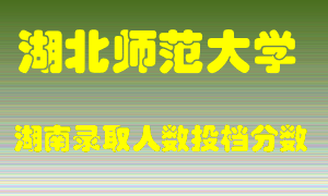 湖北师范大学在湖南历年招生计划录取人数投档分数